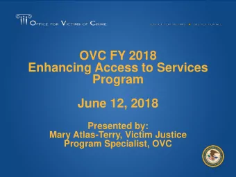 OVC FY 2018  Enhancing Access to Services  Program  June 12, 2018  Presented by:  Mary Atlas-Terry,