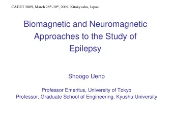 Biomagnetic and Neuromagnetic  Approaches to the Study of  Epilepsy  Shoogo Ueno  Professor