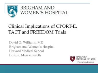 Clinical Implications of CPORT-E,  TACT and FREEDOM Trials  David O. Williams, MD Brigham and