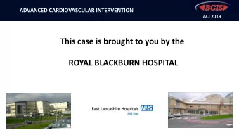 This case is brought to you by the  ROYAL BLACKBURN HOSPITAL  ADVANCED CARDIOVASCULAR INTERVENTION