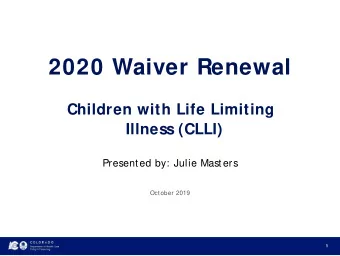 2020 Waiver Renewal  Children with Life Limiting  Illness (CLLI)  Presented by: Julie Masters