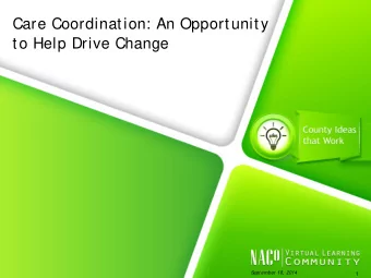 Care Coordination: An Opportunity  to Help Drive Change  S  ept ember 18, 2014  1  Healthy Counties