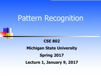 Pattern Recognition  CSE 802  Michigan State University  Spring 2017  Lecture 1, January 9, 2017