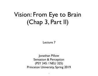 Vision: From Eye to Brain  (Chap 3, Part II)  Lecture 7  Jonathan Pillow  Sensation &amp;