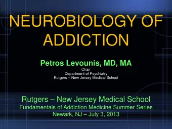 NEUROBIOLOGY OF  ADDICTION  Petros Levounis, MD, MA  Chair  Department of Psychiatry  Rutgers