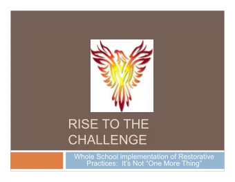 RISE TO THE  CHALLENGE  Whole School implementation of Restorative  Practices:  Its Not One