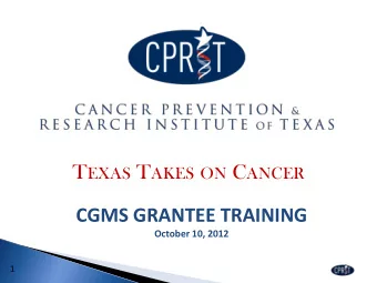 T EXAS T AKES ON C ANCER  CGMS GRANTEE TRAINING  October 10, 2012  1  Topics  Overview of award