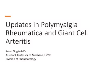 Updates in Polymyalgia Rheumatica and Giant Cell  Arteritis Sarah Goglin MD Assistant Professor of