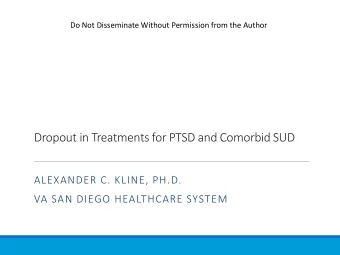 Dropout in Treatments for PTSD and Comorbid SUD  ALEXANDER C. KLINE, PH.D.  VA SAN DIEGO HEALTHCARE