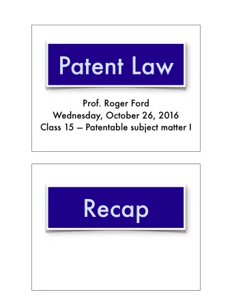 Patent Law  Prof. Roger Ford  Wednesday, October 26, 2016  Class 15  Patentable subject matter I