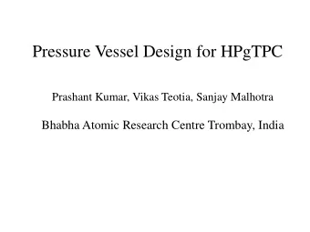 Pressure Vessel Design for HPgTPC  Prashant Kumar, Vikas Teotia, Sanjay Malhotra Bhabha Atomic