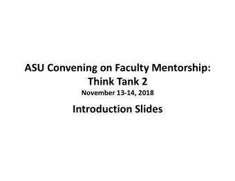 ASU Convening on Faculty Mentorship:  Think Tank 2  November 13-14, 2018  Introduction Slides  Ann