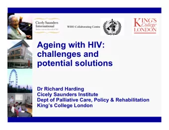 Ageing with HIV:  challenges and  potential solutions  Dr Richard Harding  Cicely Saunders