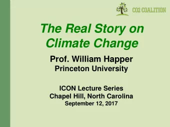 The Real Story on  Climate Change  Prof. William Happer  Princeton University  ICON Lecture Series