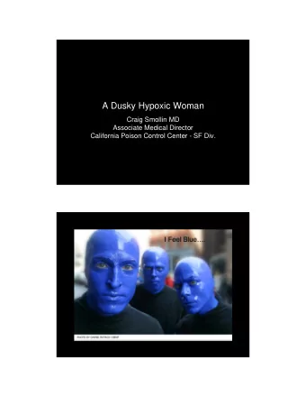 A Dusky Hypoxic Woman  Craig Smollin MD  Associate Medical Director  California Poison Control