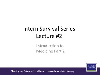 Intern Survival Series  Lecture #2  Introduction to  Medicine Part 2  Shaping the Future of