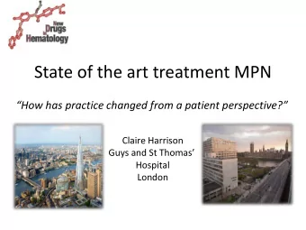 State of the art treatment MPN  How has practice changed from a patient perspective?  Claire