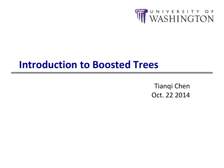 introduction to boosted trees tianqi chen oct 22 2014