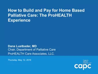 How to Build and Pay for Home Based  Palliative Care: The ProHEALTH  Experience Dana Lustbader, MD