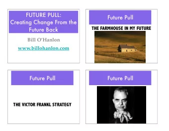 FUTURE PULL:  Future Pull  Creating Change From the  THE FARMHOUSE IN MY FUTURE  Future Back  Bill