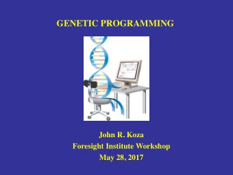 GENETIC PROGRAMMING  John R. Koza  Foresight Institute Workshop  May 28, 2017  GENETIC PROGRAMMING