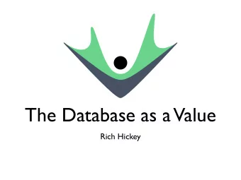 The Database as a  Value  Rich Hickey  What is Datomic?  A functional database  A sound model