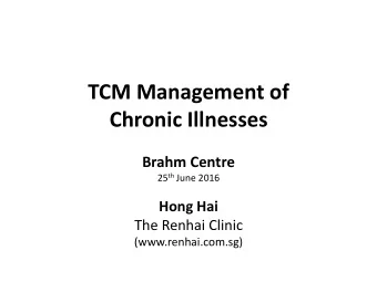 TCM Management of  Chronic Illnesses  Brahm Centre 25 th June 2016  Hong Hai  The Renhai Clinic