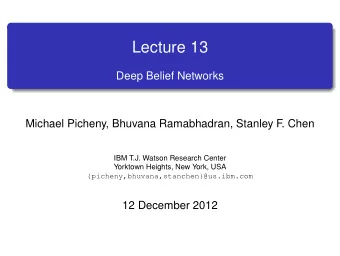 Lecture 13  Deep Belief Networks  Michael Picheny, Bhuvana Ramabhadran, Stanley F  . Chen  IBM T.J.