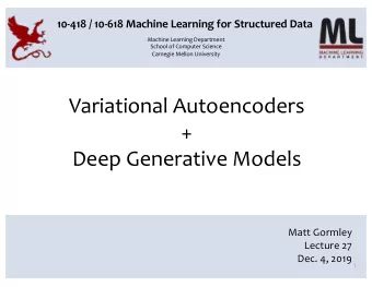 Variational Autoencoders  +  Deep Generative Models  Matt Gormley  Lecture 27  Dec. 4, 2019  1