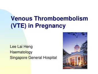 (VTE) in Pregnancy  Lee Lai Heng  Haematology  Singapore General Hospital  Pathogenesis of VTE in