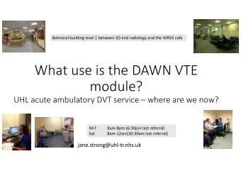 What use is the DAWN VTE  module?  UHL acute ambulatory DVT service  where are we now?  M-F