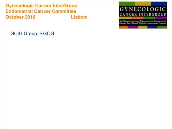 Endometrial Cancer Committee  October 2016                           Lisbon  GCIG Group: SGOG  2