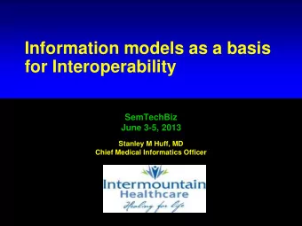 Information models as a basis  for Interoperability  SemTechBiz  June 3-5, 2013  Stanley M Huff, MD