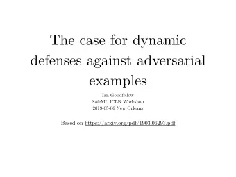 The case for dynamic  defenses against adversarial  examples  Ian Goodfellow  SafeML ICLR Workshop
