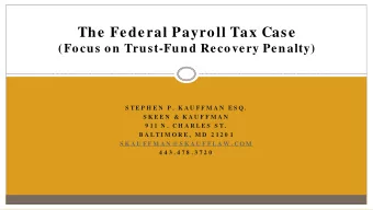 The Federal Payroll Tax Case  (Focus on Trust-Fund Recovery Penalty)  S T E P H E N  P .  K A U F F