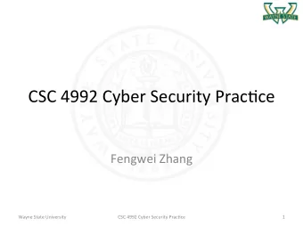 CSC 4992 Cyber Security Prac1ce  Fengwei Zhang  Wayne State University  CSC 4992 Cyber Security