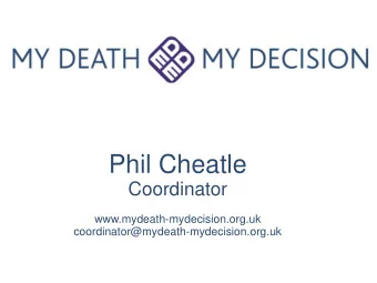 Phil Cheatle  Coordinator  www.mydeath-mydecision.org.uk  coordinator@mydeath-mydecision.org.uk  My