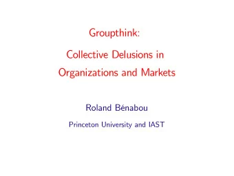 Groupthink:  Collective Delusions in  Organizations and Markets  Roland Bnabou  Princeton