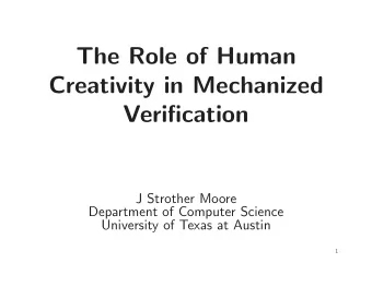 The Role of Human  Creativity in Mechanized  Verification  J Strother Moore  Department of Computer