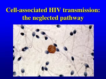 Cell-  -associated HIV transmission:  associated HIV transmission:  Cell  the neglected pathway