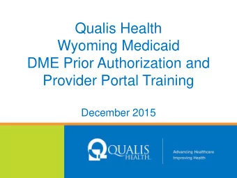 Qualis Health  Wyoming Medicaid  DME Prior Authorization and  Provider Portal Training  December