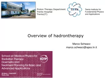 Overview of hadrontherapy  Marco Schwarz  marco.schwarz@apss.tn.it  Why hadrons?  From physics to