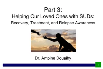 Part 3:  Helping Our Loved Ones with SUDs:  Recovery, Treatment, and Relapse Awareness  Dr. Antoine