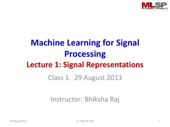 Machine Learning for Signal  Processing  Lecture 1: Signal Representations  Class 1.  29 August