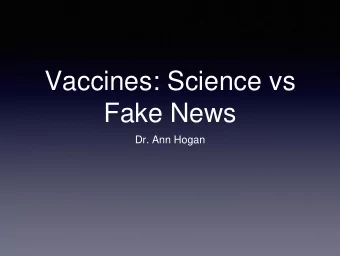 Vaccines: Science vs  Fake News  Dr. Ann Hogan  The most important  health development ever?