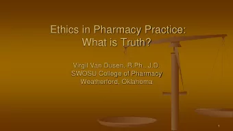 Ethics in Pharmacy Practice:  What is Truth?  Virgil Van Dusen, R.Ph., J.D.  SWOSU College of