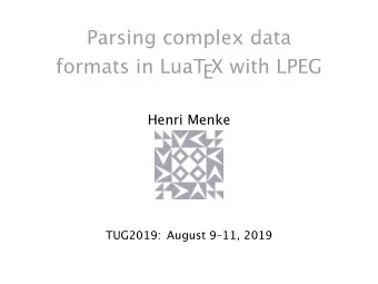 Parsing complex data  formats in LuaTEX with LPEG  Henri Menke  TUG2019: August 911, 2019  1