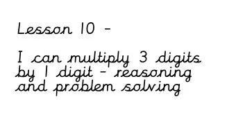 Lesson 10 -  I can multiply 3 digits  by 1 digit - reasoning  and problem solving  Starter- recap