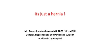 Its ju  just a hernia !  Mr. Sanjay Pandanaboyana MS, FRCS (UK), MPhil  General, Hepatobiliary and