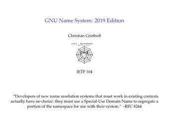 GNU Name System: 2019 Edition  Christian Grothoff  IETF 104  Developers of new name resolution
